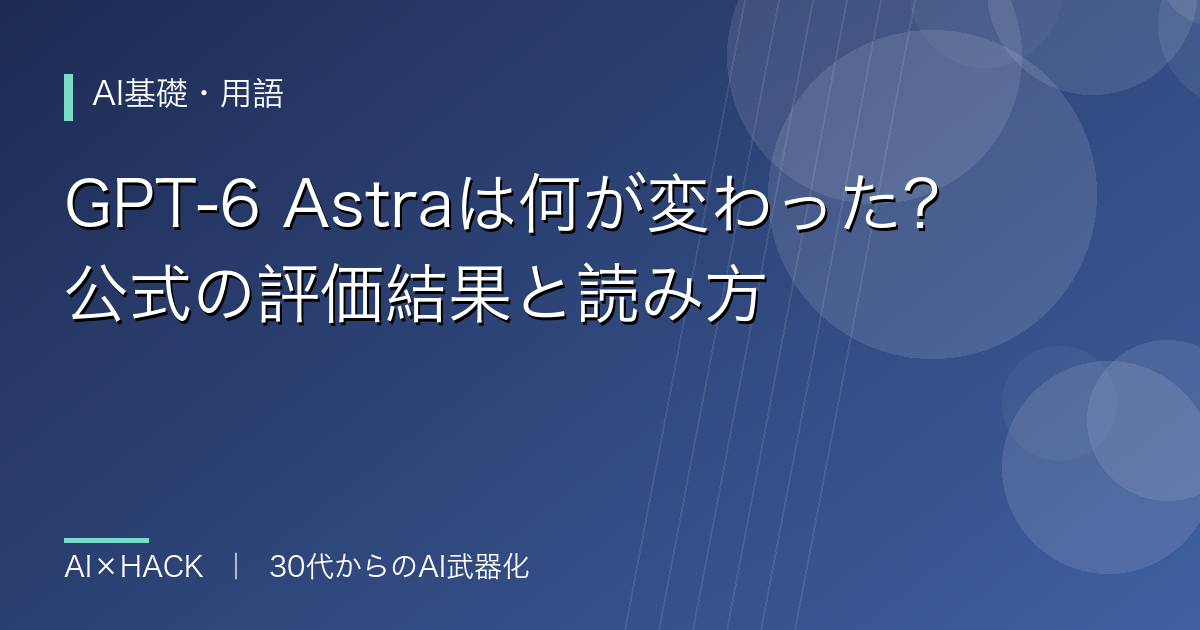GPT-6 Astraは何が変わった？公式の評価結果と読み方